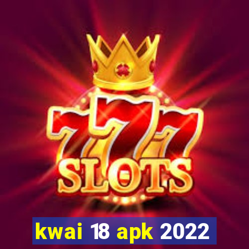 kwai 18 apk 2022